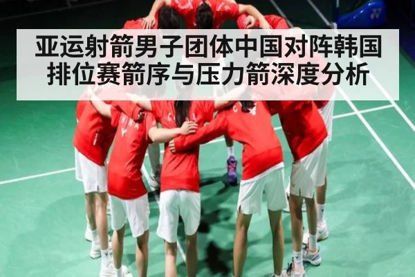 亚运射箭男子团体中国对阵韩国排位赛箭序与压力箭深度分析（c7c7.app）