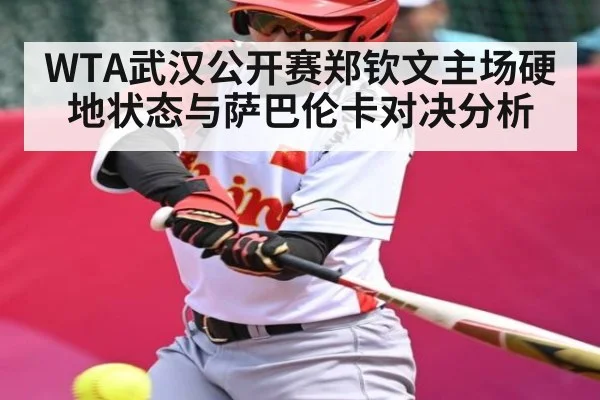 WTA武汉公开赛郑钦文主场硬地状态与萨巴伦卡对决分析（c7c7.app）