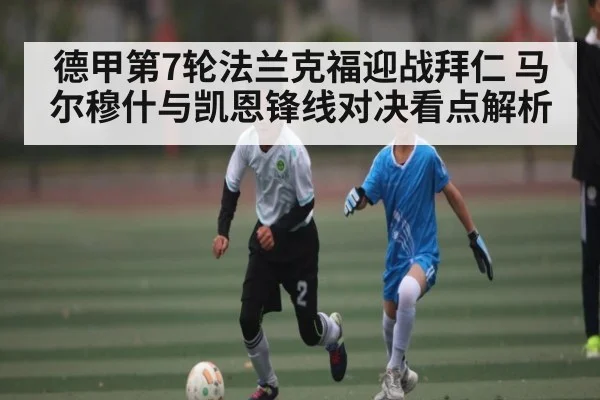 德甲第7轮法兰克福迎战拜仁 马尔穆什与凯恩锋线对决看点解析